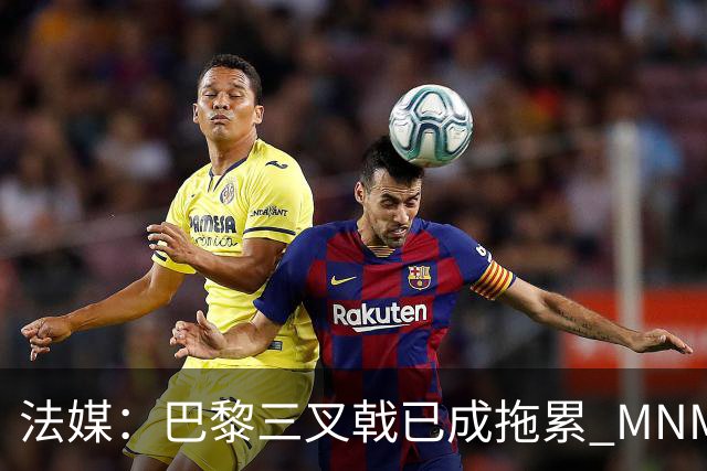 法媒：巴黎三叉戟已成拖累 MNM一起上场进球率大降